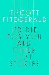 Id Die for You and Other Lost Stories - F. Scott Fitzgerald; Francis Scott Fitzgerald