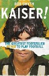 Kaiser : The Greatest Footballer Never To Play Football - Rob Smyth