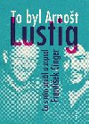 To byl Arnot Lustig - Co s nm proil a zapsal Frantiek Cinger - Frantiek Cinger