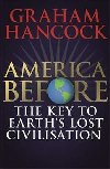America Before: The Key to Earths Lost Civilization : A new investigation into the mysteries of the human past by the bestselling author of Fingerprints of the Gods and Magicians of the Gods - Hancock Graham