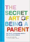 The Secret Art of Being a Parent: Tips, tricks, and lifesavers you don't have to learn the hard way - 