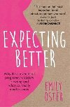 Expecting Better : Why the Conventional Pregnancy Wisdom is Wrong and What You Really Need to Know - Oster Emily