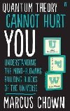 Quantum Theory Cannot Hurt You : Understanding the Mind-Blowing Building Blocks of the Universe - Chown Marcus