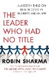 The Leader Who Had No Title : A Modern Fable on Real Success in Business and in Life - Sharma Robin S.
