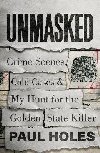 Unmasked : Crime Scenes, Cold Cases and My Hunt for the Golden State Killer - Holes Paul