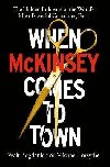 When McKinsey Comes to Town : The Hidden Influence of the Worlds Most Powerful Consulting Firm - Bogdanich Walt