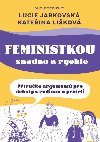 Feministkou snadno a rychle - Pruka argument pro debaty s rodinou a pteli - Lucie Jarkovsk, Kateina Likov