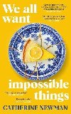 We All Want Impossible Things: For fans of Nora Ephron, a warm, funny and deeply moving story of friendship at its imperfect and radiant best - Newman Catherine