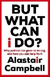 But What Can I Do?: Why Politics Has Gone So Wrong, and How You Can Help Fix It - Campbell Alastair
