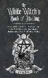 The White Witchs Book of Healing: Weaving Magickal Rituals throughout your Craft for Sacred Healing and Reclamation of the Wild Witch Within - Rose Carly
