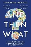 And Then What?: Despatches From the Heart of 21st-Century Diplomacy, From Kosovo to Kiev - Ashton Catherine