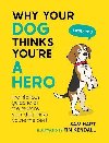 Why Your Dog Thinks Youre a Hero: The Hilarious Guide to All the Reasons Your Dog Thinks Youre the Best - Hart Sam