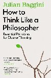 How to Think Like a Philosopher: Essential Principles for Clearer Thinking - Baggini Julian