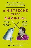 If Nietzsche Were a Narwhal: What Animal Intelligence Reveals About Human Stupidity - Gregg Justin