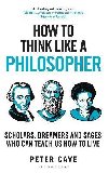 How to Think Like a Philosopher: Scholars, Dreamers and Sages Who Can Teach Us How to Live - Cave Peter