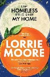 I Am Homeless If This Is Not My Home: The most irresistible contemporary American writer. NEW YORK TIMES BOOK REVIEW - Moore Lorrie