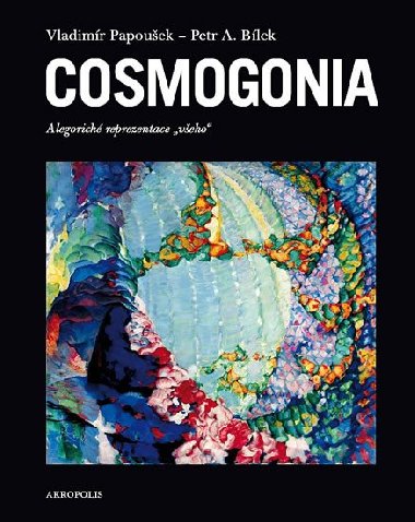 Cosmogonia - Alegorické reprezentace všeho - Vladimír Papoušek; Petr A. Bílek