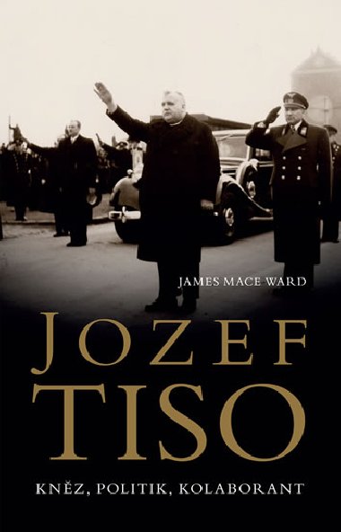 Jozef Tiso - Knz, politik, kolaborant - James Mace Ward
