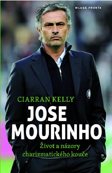 Jose Mourinho - ivot a nzory charizmatickho koue - Ciarran Kelly