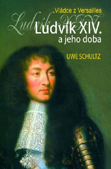 LUDVK XIV. A JEHO DOBA - Uwe Schultz