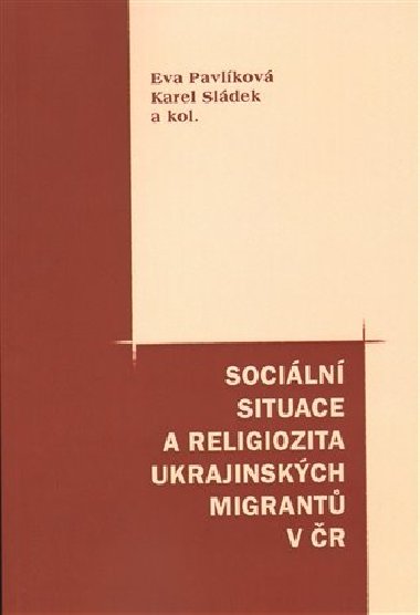 Sociln situace a religiozita ukrajinskch migrant v R - Eva Pavlkov,Karel Sldek
