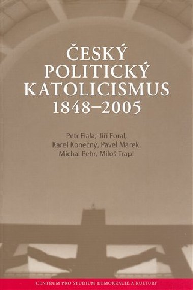 esk politick katolicismus  v letech 1848 - 2005 - Petr Fiala,Ji Foral,Karel Konen,Pavel Marek,Michal Pehr,Milo Trapl