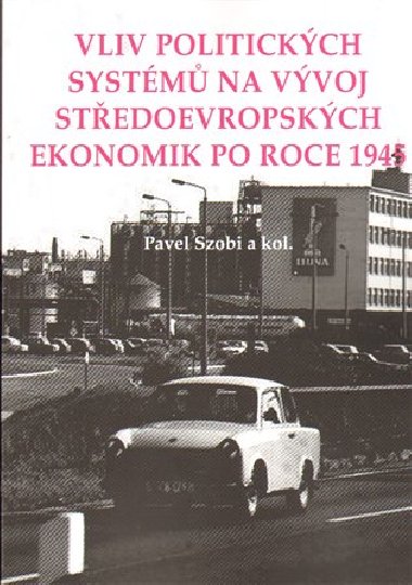 Vliv politických systémů na vývoj středoevropských ekonomik po roce 1945 - Pavel Szobi,kol.