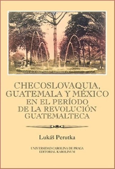 Checoslovaquia, Guatemala y Mxico en el Perodo de la Revolucin Guatemalteca - Luk Perutka