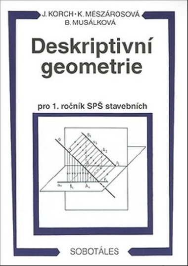 Deskriptivn geometrie pro 1. ronk SP stavebnch - Jn Korch; Katarna Mszrosov; Bohdana Muslkov
