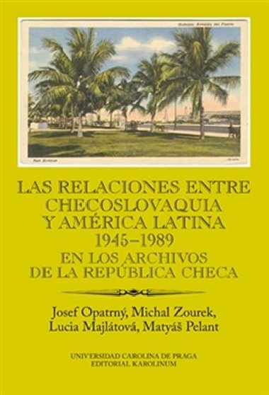 Las relaciones entre Checoslovaquia y Amrica Latina 1945-1989 - Josef Opatrn, Michal Zourek, Lucia Majltov, Maty Pelant