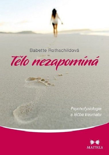 Tělo nezapomíná - Psychofyziologie a léčba traumatu - Babette Rothschildová