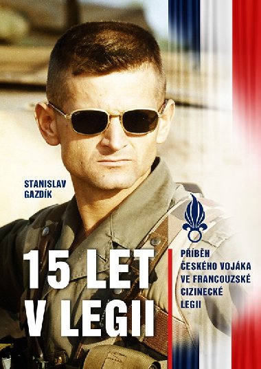 15 let v legii - Pbh eskho vojka ve francouzsk cizineck legii - Stanislav Gazdik