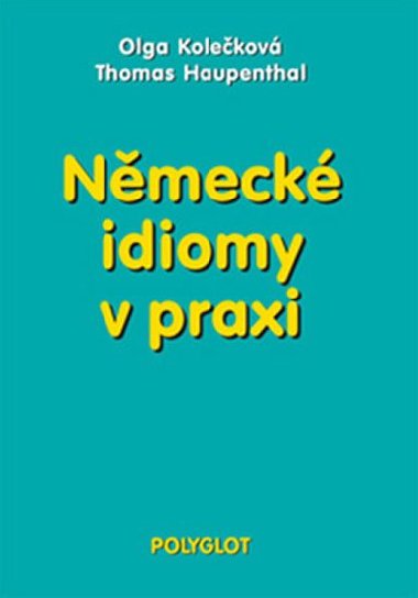 NĚMECKÉ IDIOMY V PRAXI - Olga Kolečková; Thomas Haupenthal