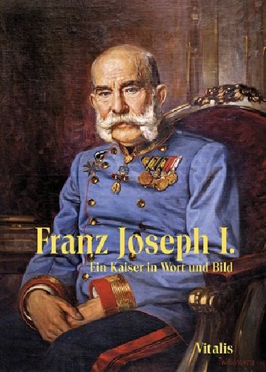 Franz Joseph I. - Ein Kaiser in Wort und Bild - Vitalis
