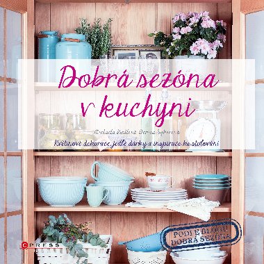 Dobr sezna v kuchyni - Kvtinov dekorace, jedl drky a inspirace ke stolovn - Michaela Riedlov; Denisa Skorov