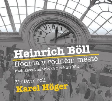 Hodina v rodném městě - CD (Čte Karel Höger) - Karel Höger; Bohumil Záhorský; Karel Fořt; Heinrich Böll