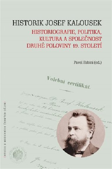 Historik Josef Kalousek: historiografie, politika, kultura a spolenost druh poloviny 19. stolet - Pavel Fabini