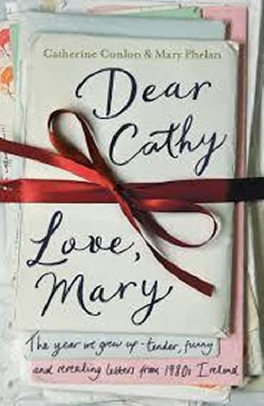 Dear Cathy ... Love, Mary : The Year We Grew Up - Tender, Funny and Revealing Letters from 1980s Ireland - Conlon Catherine