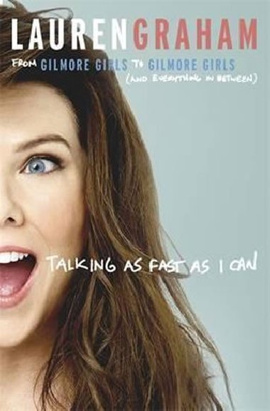 Talking as Fast as I Can : From Gilmore Girls to Gilmore Girls, and Everything in Between - Graham Lauren