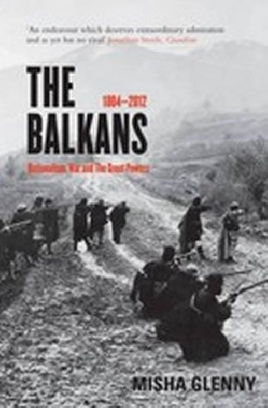 The Balkans : 1804 - 2012: Nationalism, War and the Great Powers - Glenny Misha