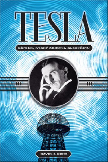 Tesla - gnius, kter zkrotil elektinu - David J. Kent