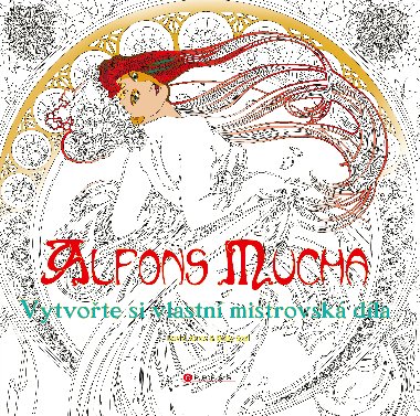 Alfons Mucha: Vytvote si vlastn mistrovsk dla - Alfons Mucha