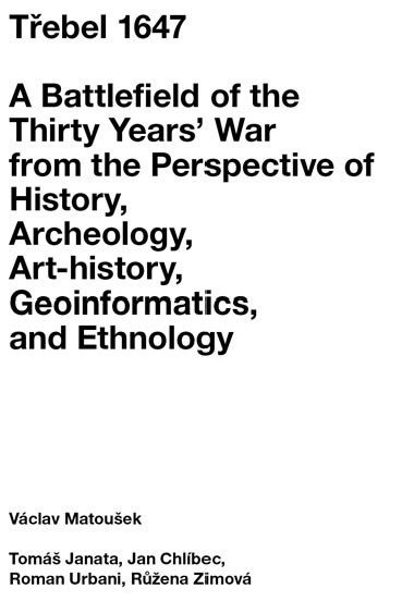 Tebel 1647 - A Battlefield of the Thirty Years War from the Perspective of History, Archeology, Art-history, Geoinformatics, and Ethnology - Vclav Matouek; Tom Janata; Jan Chlbec