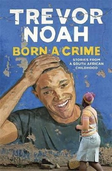 Born A Crime : Stories from a South African Childhood - Noah Trevor