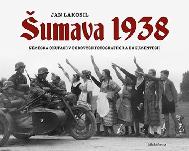 umava 1938 - Nmeck okupace v dobovch fotografich a dokumentech - Jan Lakosil