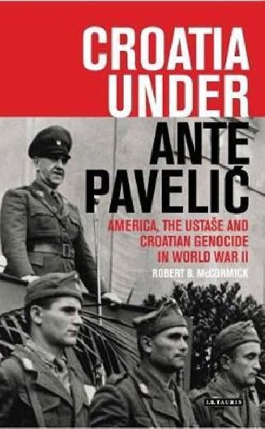 Croatia Under Ante Pavelic : America, the Ustase and Croatian Genocide in World War II - McCormick Robert B.