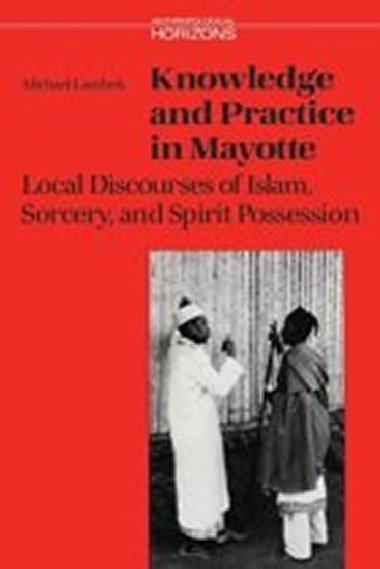 Knowledge and Practice in Mayotte : Local Discourses of Islam, Sorcery and Spirit Possession - Lambek Michael