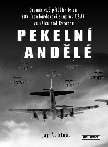 Pekeln andl - Dramatick pbhy letc 303. bombardovac skupiny USAF ve vlce nad Evropou - Jay A. Stout