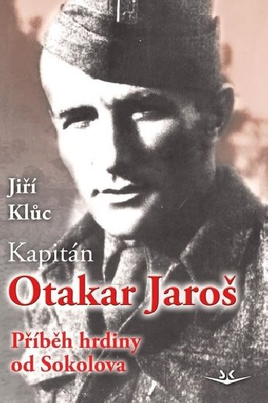 Kapitán Otakar Jaroš - Příběh hrdiny od Sokolova - Jiří Klůc