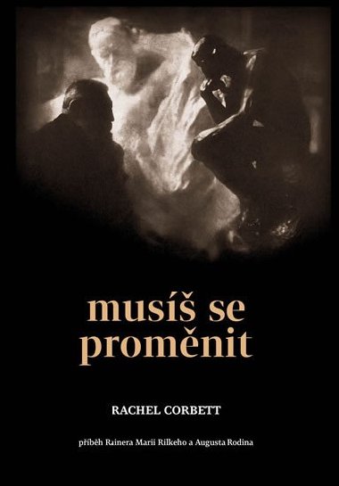 Mus se promnit - Pbh Rainera Maria Rilkeho a Auguste Rodina - Rachel Corbett